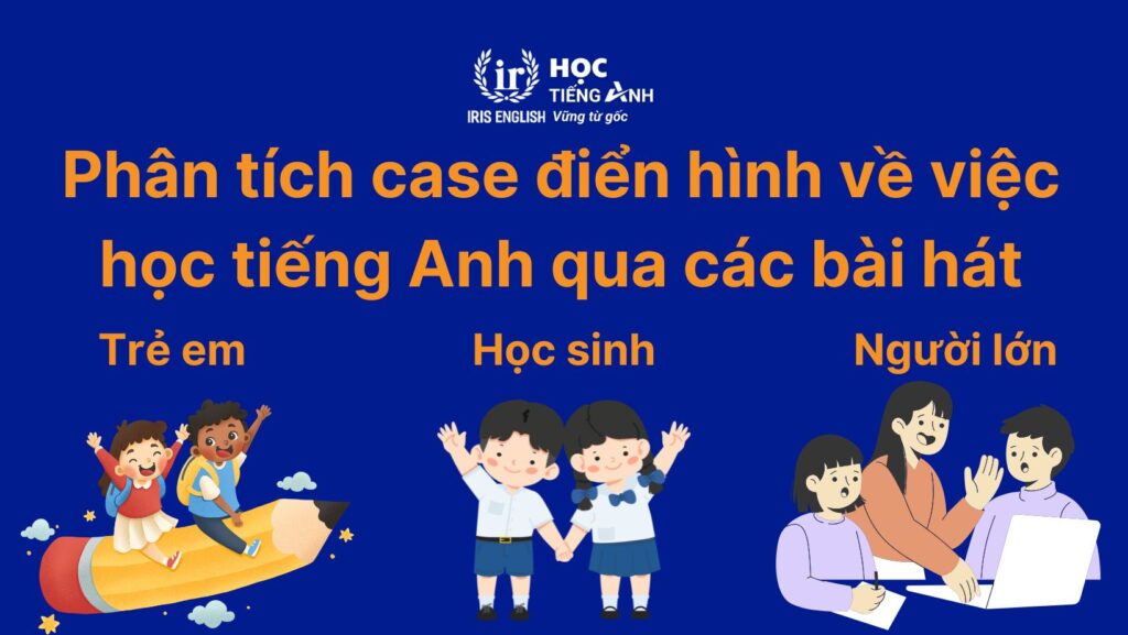 30+ bài hát học tiếng Anh có phụ đề, dễ nghe, cực hay 1 Phân tích case điển hình về việc học tiếng Anh qua các bài hát