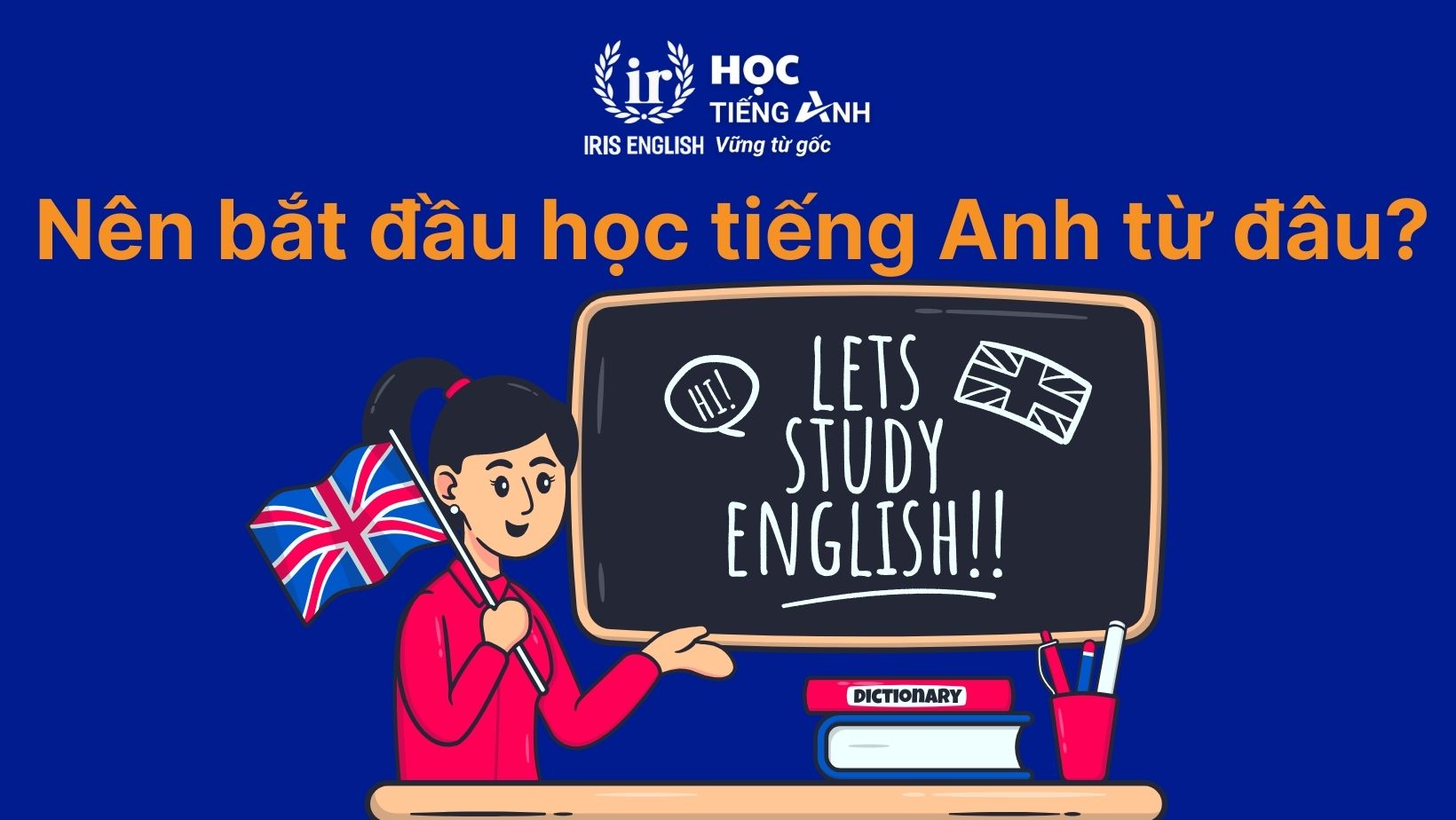 Nên bắt đầu học tiếng Anh từ đâu? Bật mí bí quyết 2025 2 Nên bắt đầu học tiếng Anh từ đâu?