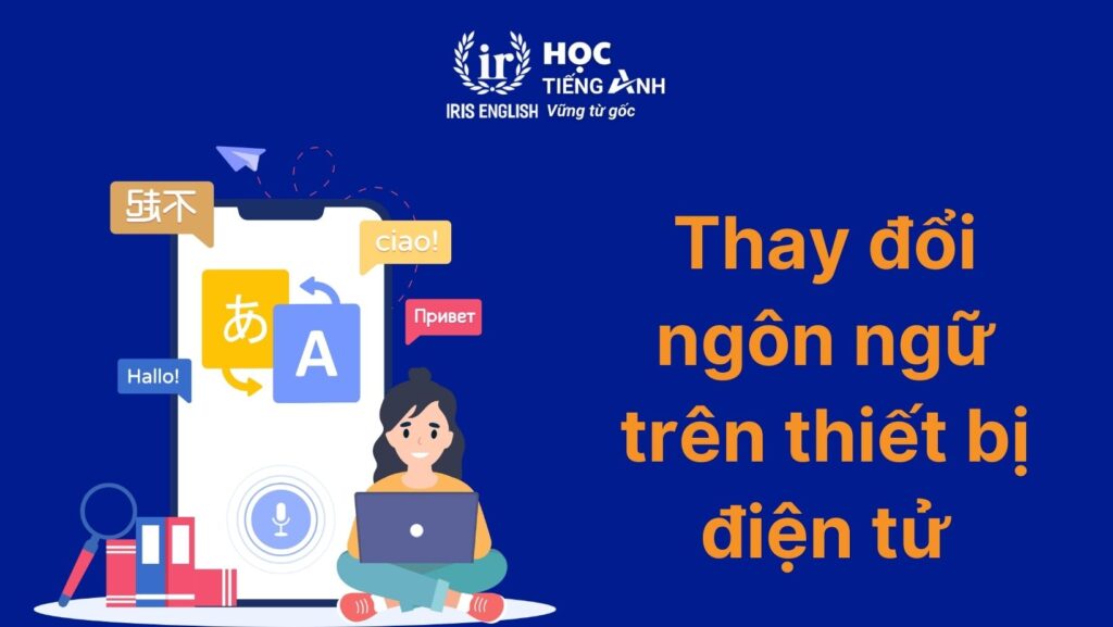 12+ bí quyết học tiếng Anh hiệu quả, đơn giản tại nhà 3 Thay đổi ngôn ngữ trên giao diện thiết bị điện tử
