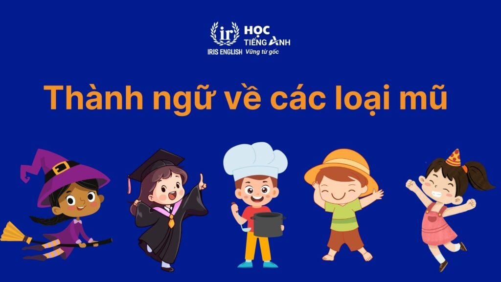 50+ từ vựng về các loại mũ trong tiếng Anh thông dụng 2 Thành ngữ về các loại mũ trong tiếng Anh