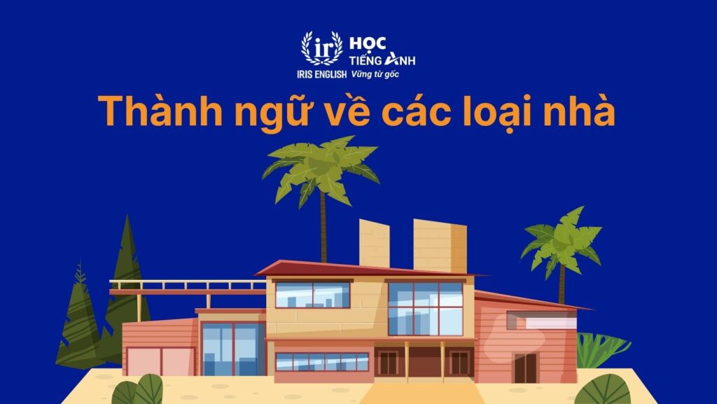 100+ từ vựng về các loại nhà bằng tiếng Anh thông dụng 8 Thành ngữ về các loại nhà bằng tiếng Anh