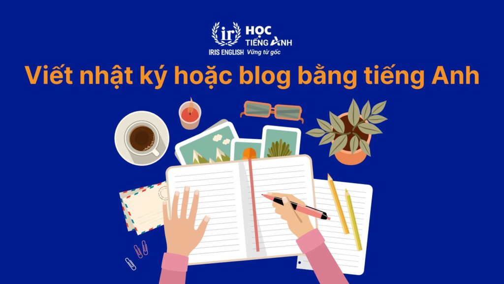 Bật mí 18+ cách luyện nói tiếng Anh như người bản xứ 6 Viết nhật ký hoặc blog bằng tiếng Anh