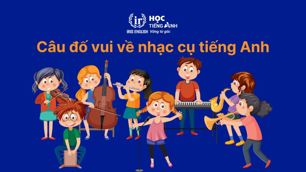 100+ từ vựng về các loại nhạc cụ bằng tiếng Anh thông dụng 11 Câu đố vui về tên các loại nhạc cụ bằng tiếng Anh