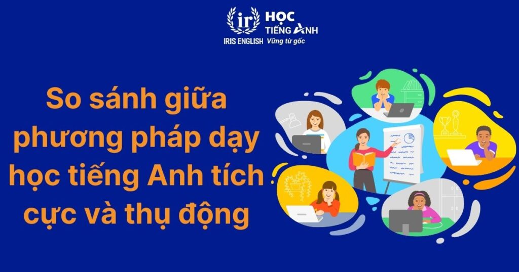 So sánh giữa phương pháp dạy học tiếng Anh tích cực và thụ động