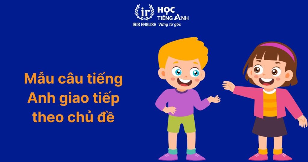 Bật mí 6+ phương pháp dạy bé học tiếng Anh giao tiếp hiệu quả 5 Mẫu câu tiếng Anh giao tiếp theo chủ đề