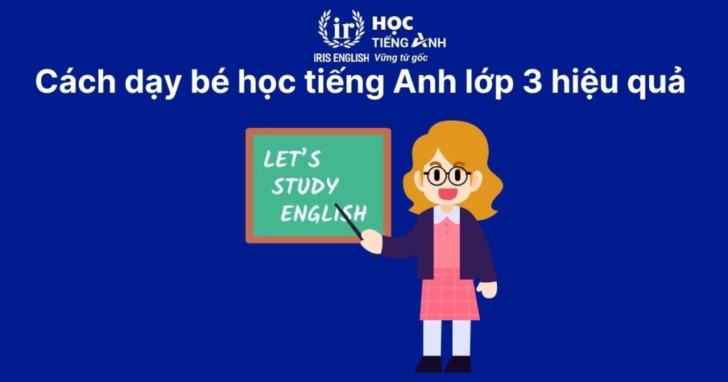 TOP 5 cách dạy bé học tiếng Anh lớp 3 đơn giản, hiệu quả tại nhà 2 Cách dạy bé học tiếng Anh lớp 3 hiệu quả