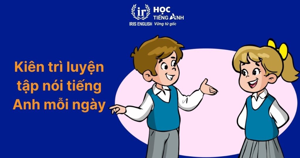 TOP 5 cách dạy đọc tiếng Anh chuẩn cho bé, người mới bắt đầu 2 Kiên trì luyện tập nói tiếng Anh hàng ngày