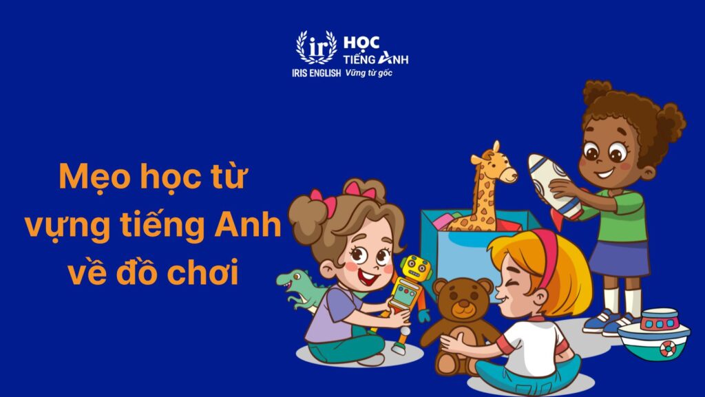 Mẹo học từ vựng tiếng Anh về đồ chơi