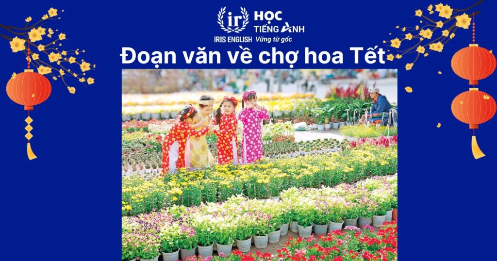 15+ đoạn văn viết về Tết bằng tiếng Anh ngắn gọn, có dịch nghĩa 11 Đoạn văn viết về Tết bằng tiếng Anh số 11: Chợ hoa ngày Tết