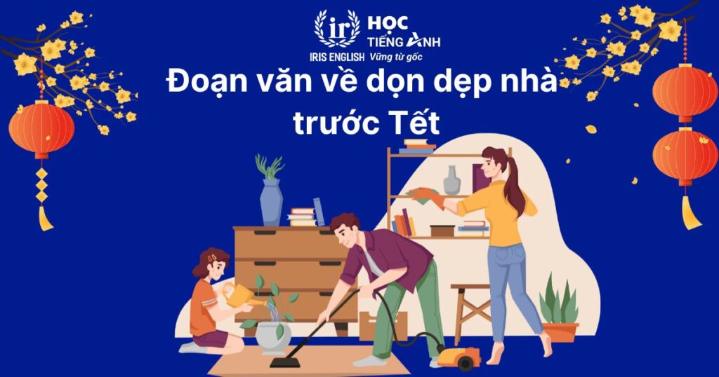 15+ đoạn văn viết về Tết bằng tiếng Anh ngắn gọn, có dịch nghĩa 12 Đoạn văn viết về Tết bằng tiếng Anh số 12: Phong tục dọn dẹp nhà cửa trước Tết