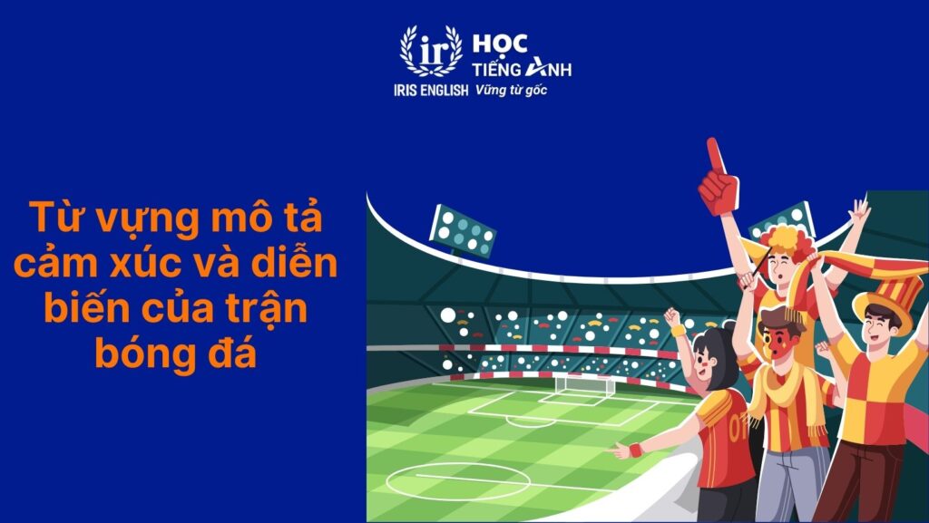 Từ vựng mô tả cảm xúc và diễn biến của trận bóng đá tiếng Anh
