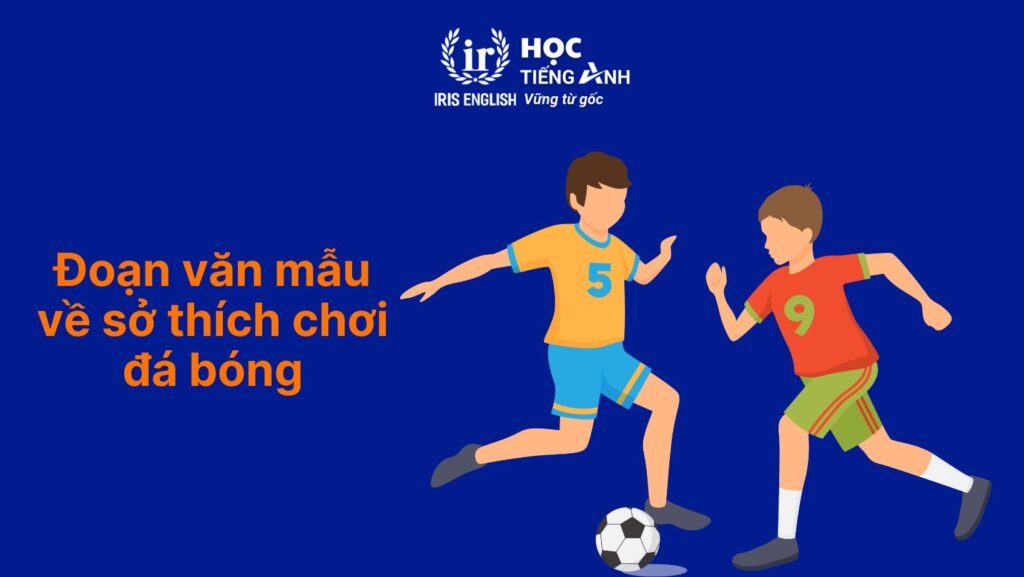 Bóng đá tiếng Anh là gì? 101 điều nên biết về bóng đá 7 Đoạn văn mẫu về bóng đá tiếng Anh - Sở thích chơi bóng đá