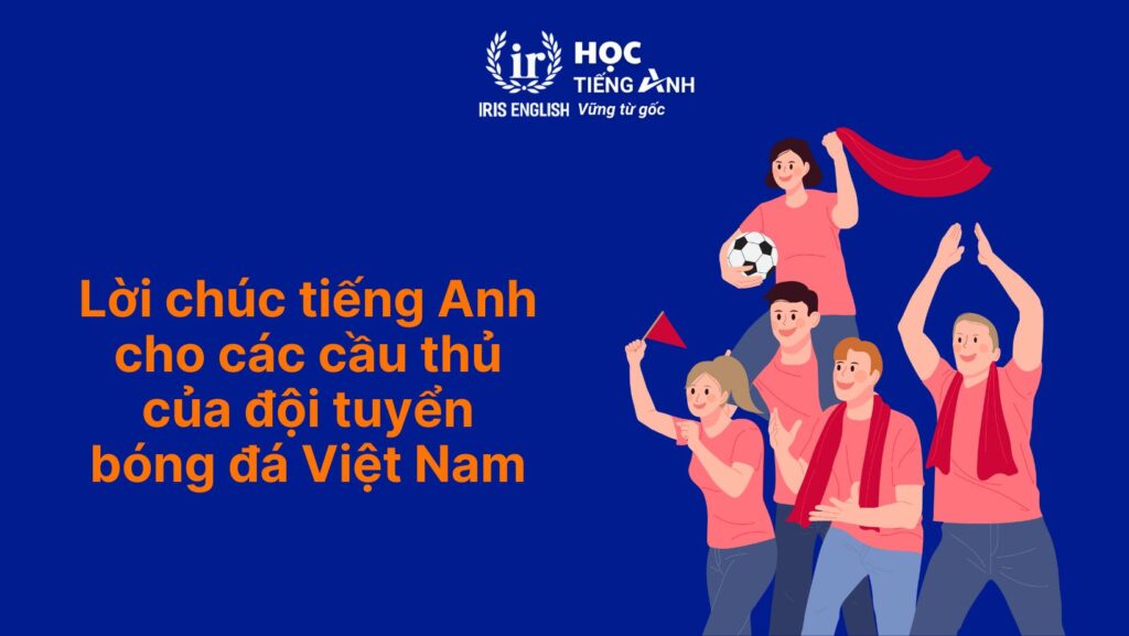 Bóng đá tiếng Anh là gì? 101 điều nên biết về bóng đá 8 Lời chúc tiếng Anh cho các cầu thủ của đội tuyển bóng đá Việt Nam