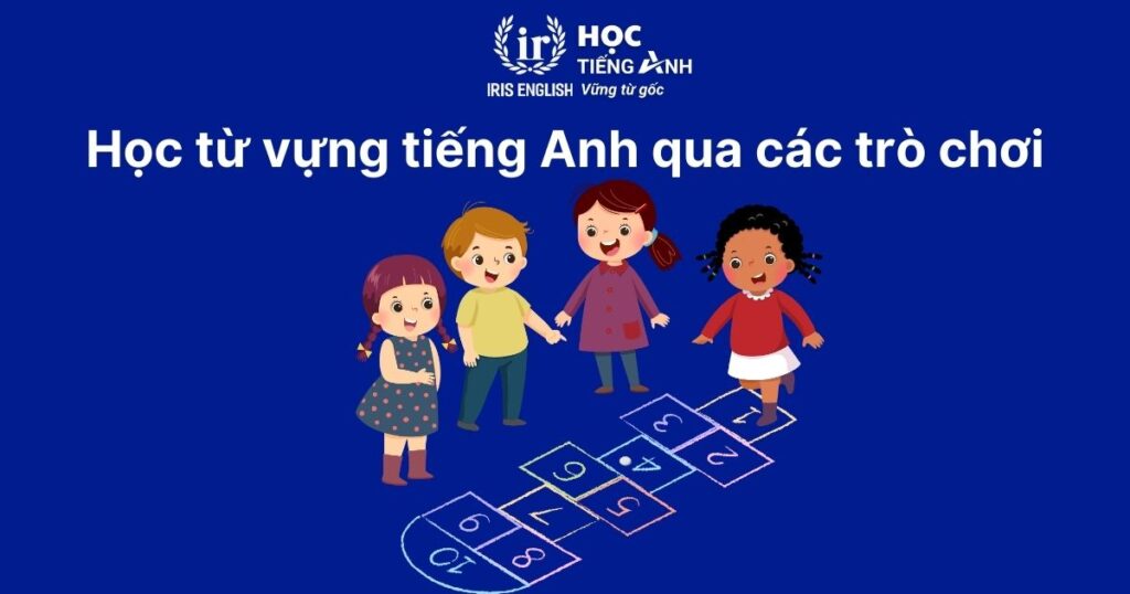 Cách dạy bé học tiếng Anh lớp 5 hiệu quả, nhanh chóng tại nhà 1 Học từ vựng tiếng Anh qua các trò chơi