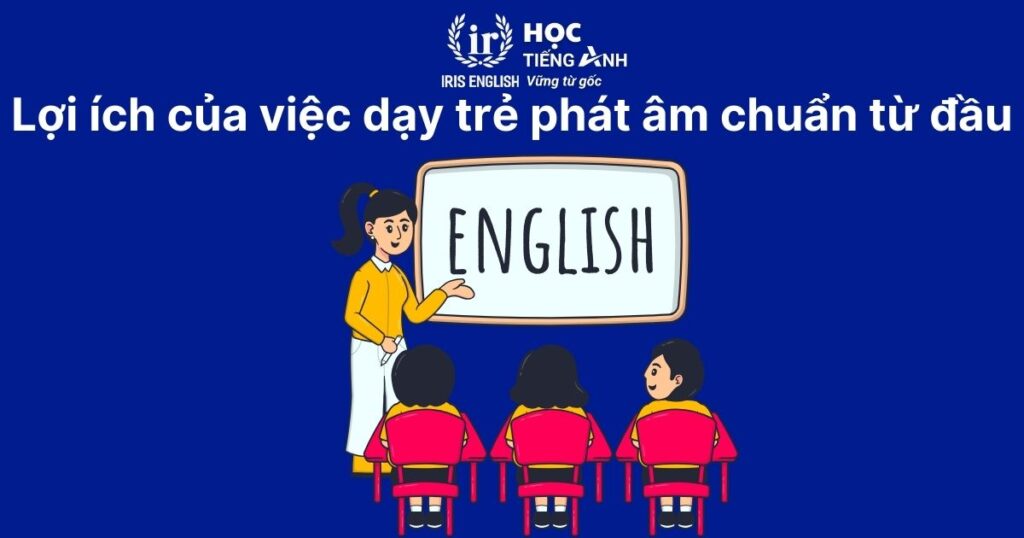 Lợi ích của việc dạy trẻ phát âm chuẩn từ đầu