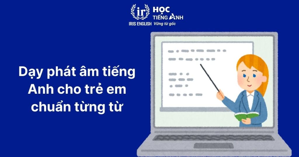 TOP 8 cách dạy phát âm tiếng Anh cho trẻ em chuẩn như người bản xứ 2 Dạy phát âm tiếng Anh cho trẻ em chuẩn từng từ