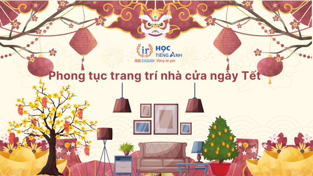 10+ đoạn văn giới thiệu Tết bằng tiếng Anh hay, có dịch nghĩa 5 Giới thiệu Tết bằng tiếng Anh - Trang trí nhà cửa