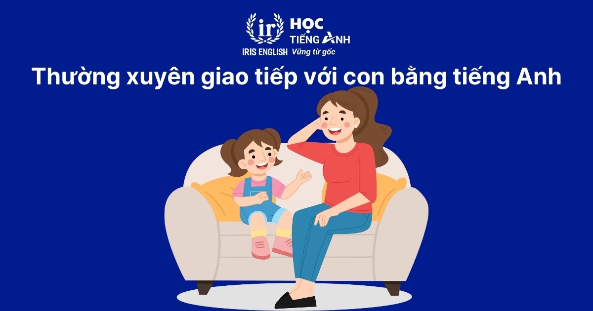 13+ cách dạy tiếng Anh cho bé 4 tuổi siêu hiệu quả tại nhà 3 Thường xuyên giao tiếp với con bằng tiếng Anh