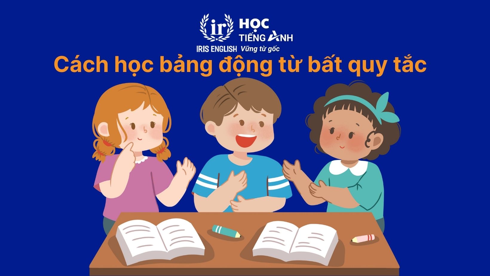 Tất tần tật lý thuyết về động từ bất quy tắc 4 Cách học bảng động từ bất quy tắc