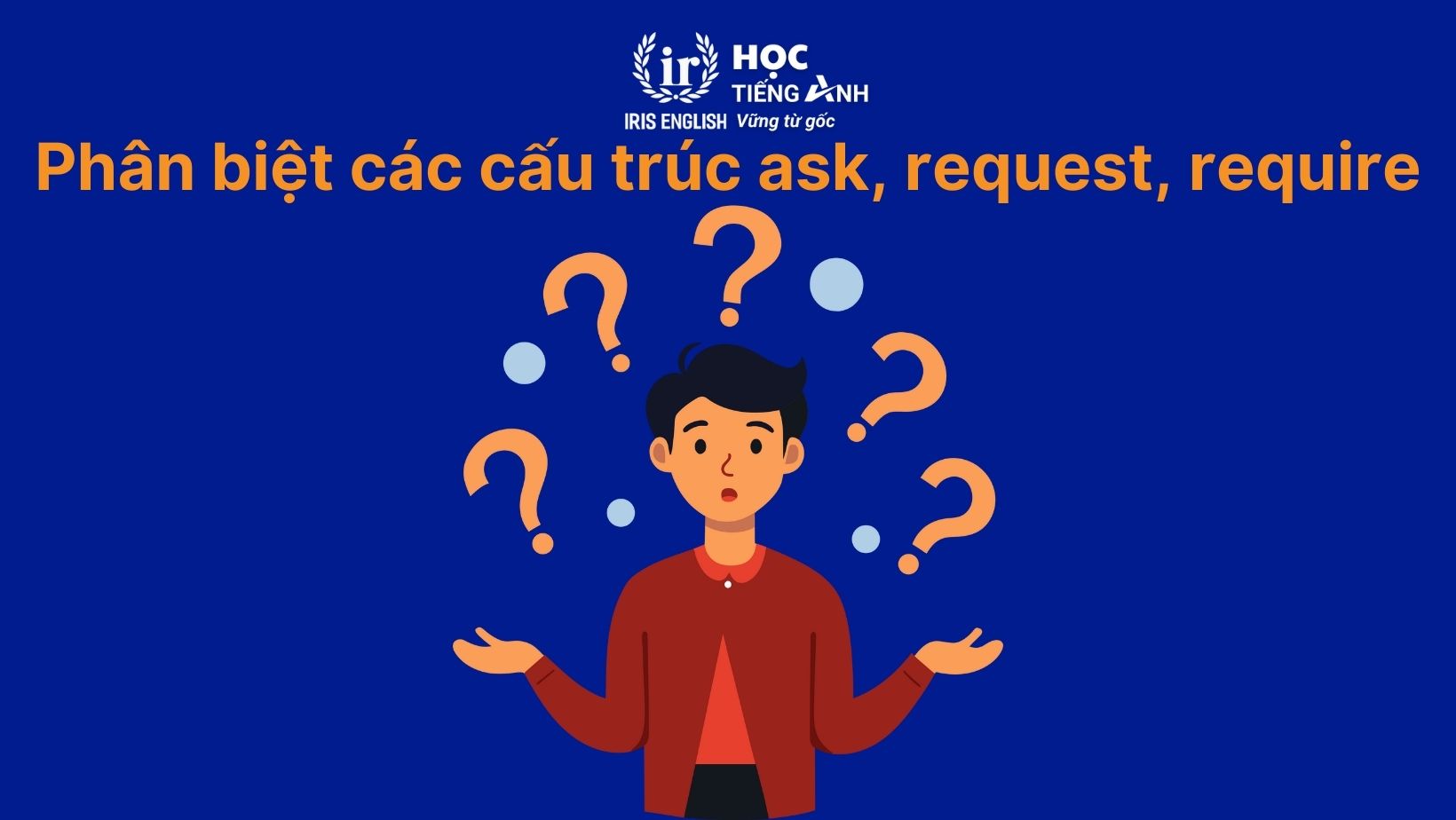 Ask to V hay Ving? Phrasal verbs, idioms với Ask thông dụng 2 Phân biệt các cấu trúc ask, request, require