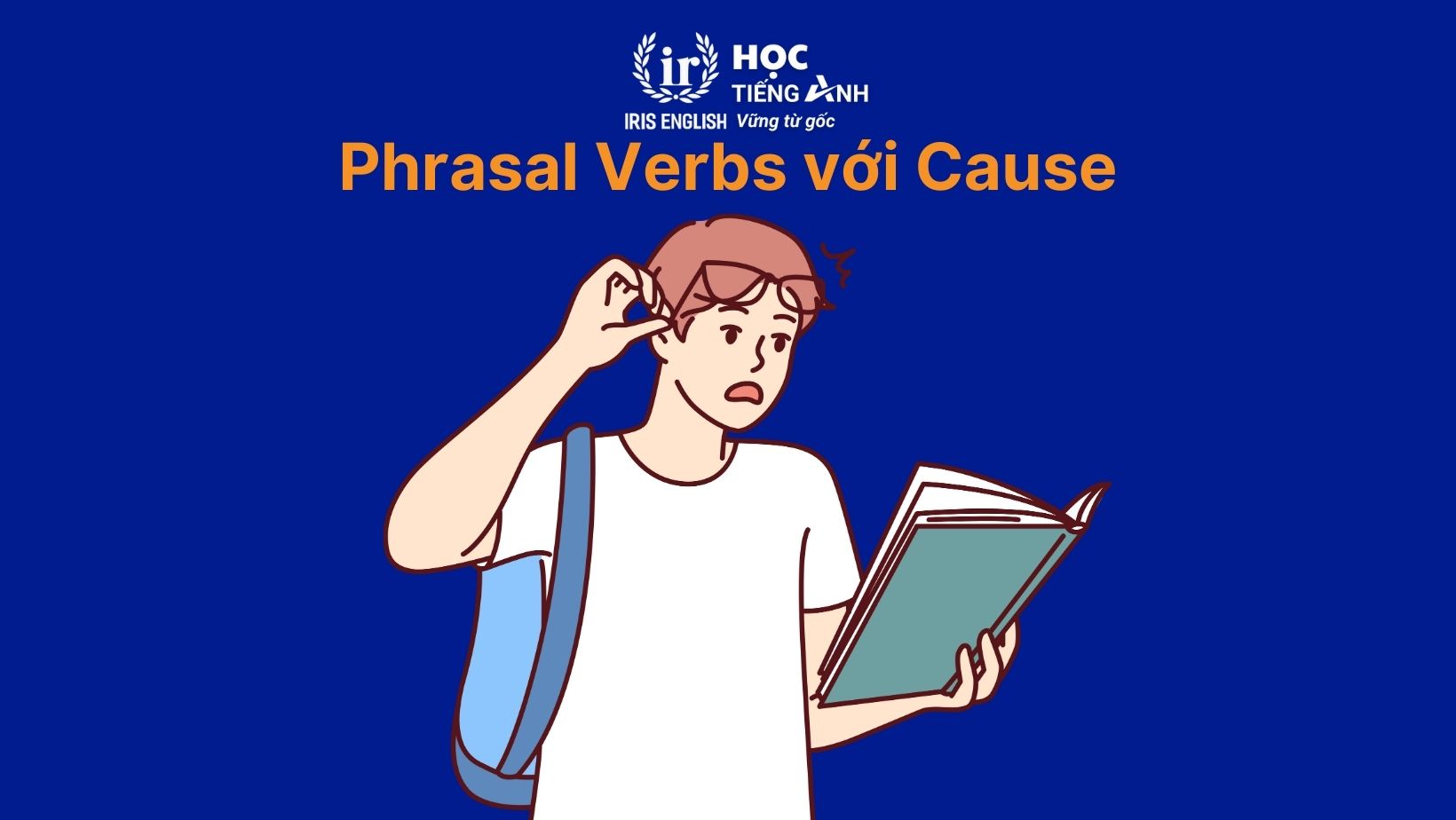 Cause to V hay Ving? Cấu trúc Cause trong tiếng Anh 3 Phrasal Verbs với Cause