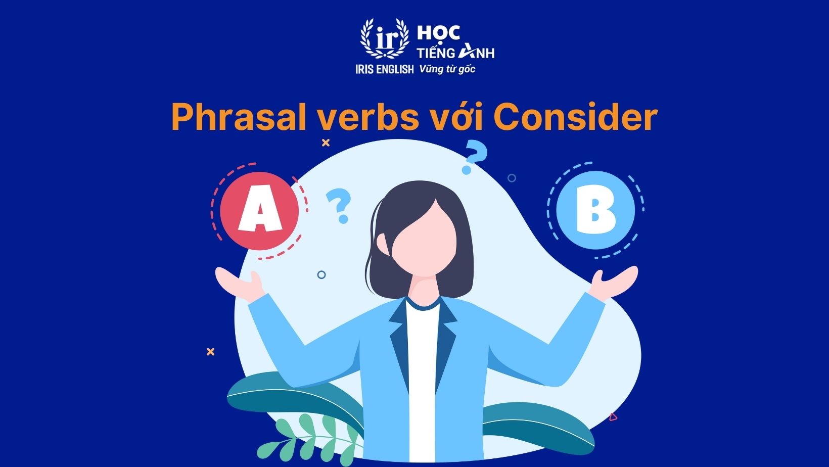 Consider to V hay Ving? Cấu trúc, idioms với Consider hay gặp 2 Phrasal verbs với Consider