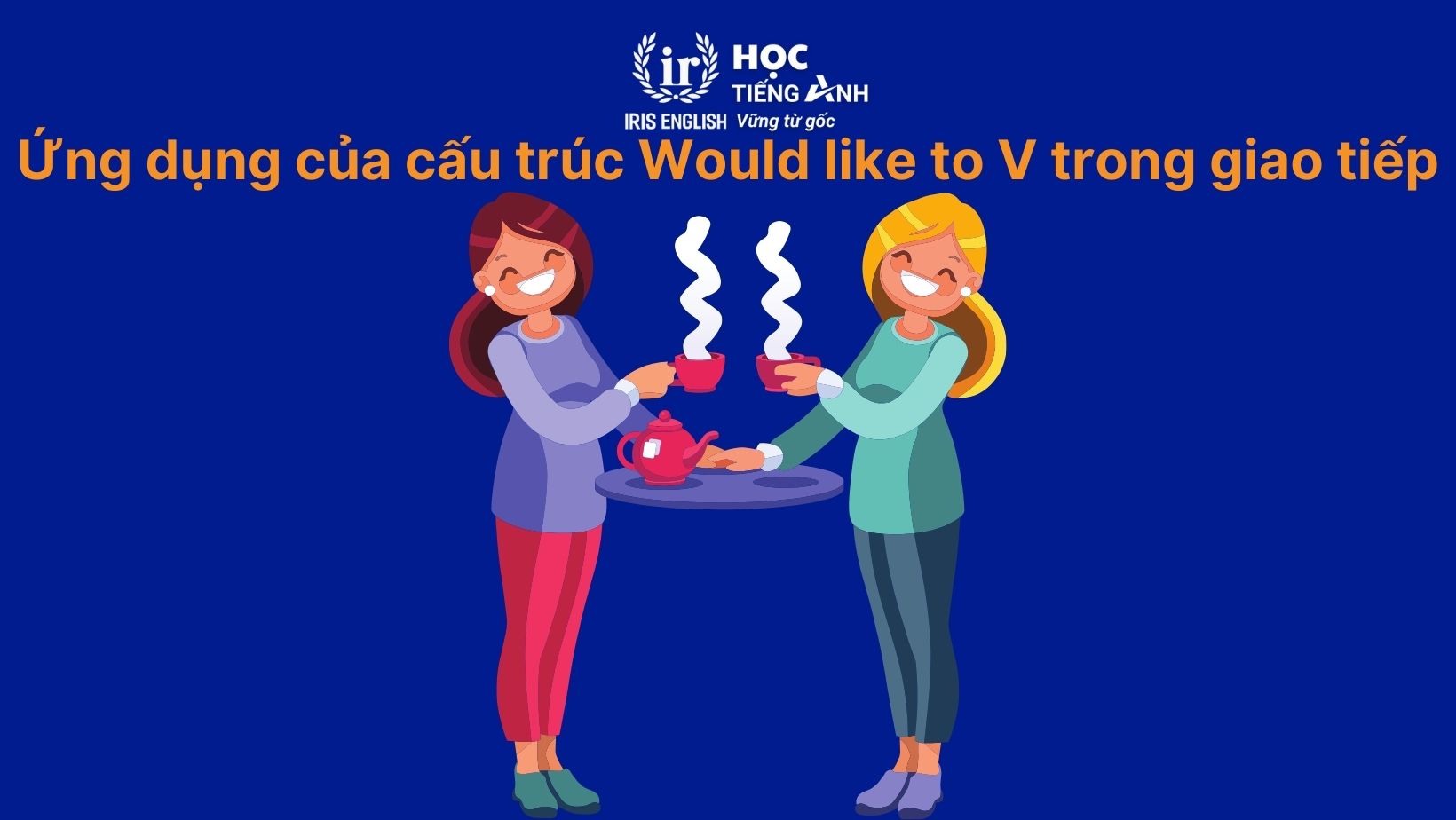 Ứng dụng của cấu trúc Would like to V trong giao tiếp