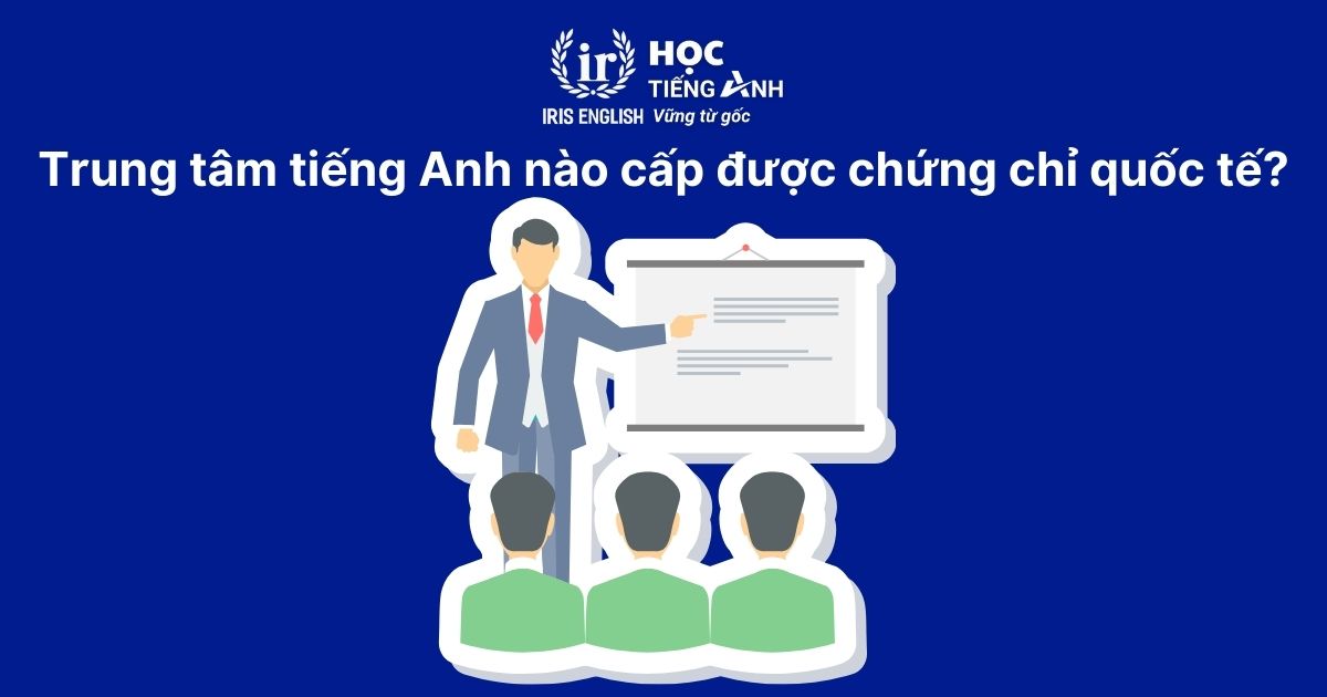 Trung tâm tiếng Anh nào cấp được chứng chỉ quốc tế?