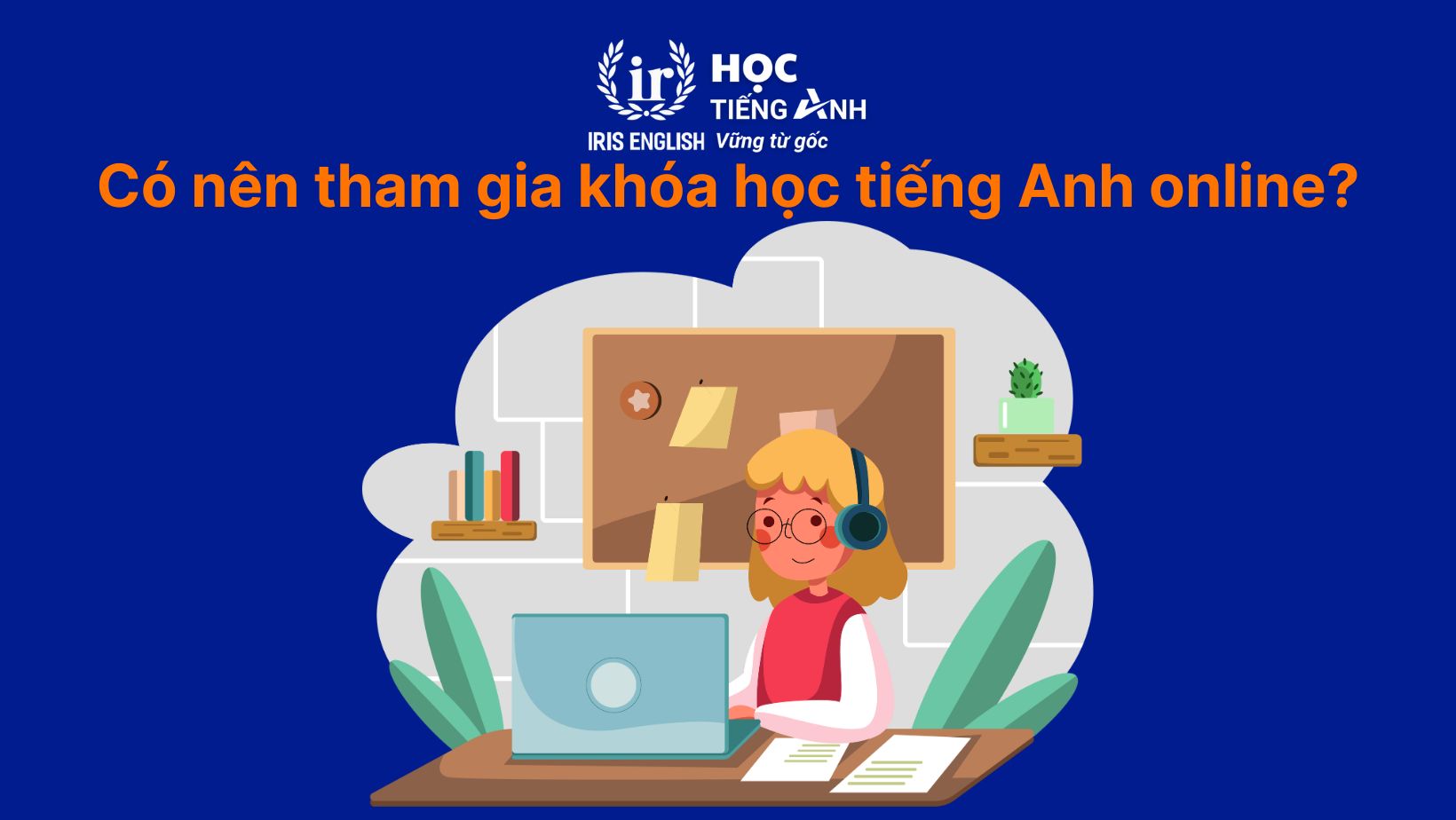 TOP 12 khóa học tiếng Anh online uy tín & tốt nhất năm 2025 5 Có nên tham gia khóa học tiếng Anh online?