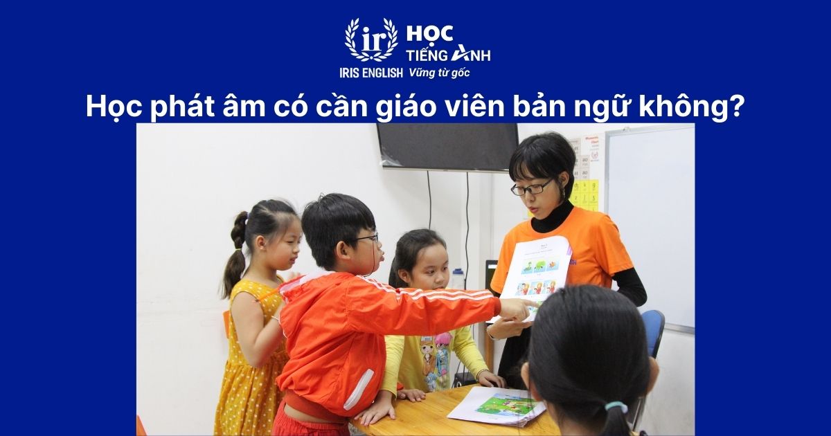 TOP 6 lớp dạy phát âm tiếng Anh cho trẻ em tốt ở Đà Nẵng 2025 3 Học phát âm có cần giáo viên bản ngữ không?