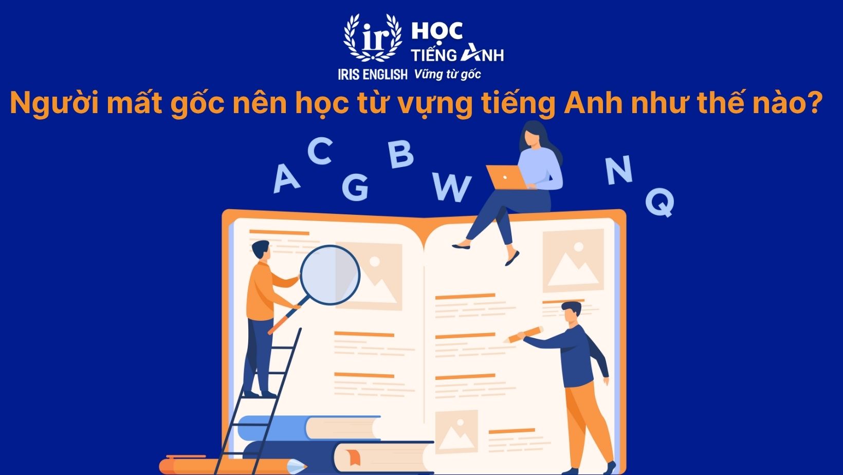 Hỏi xoáy đáp xoay về cách học từ vựng tiếng Anh 2025 2 Hỏi xoáy đáp xoay: Người mất gốc nên học từ vựng tiếng Anh như thế nào?