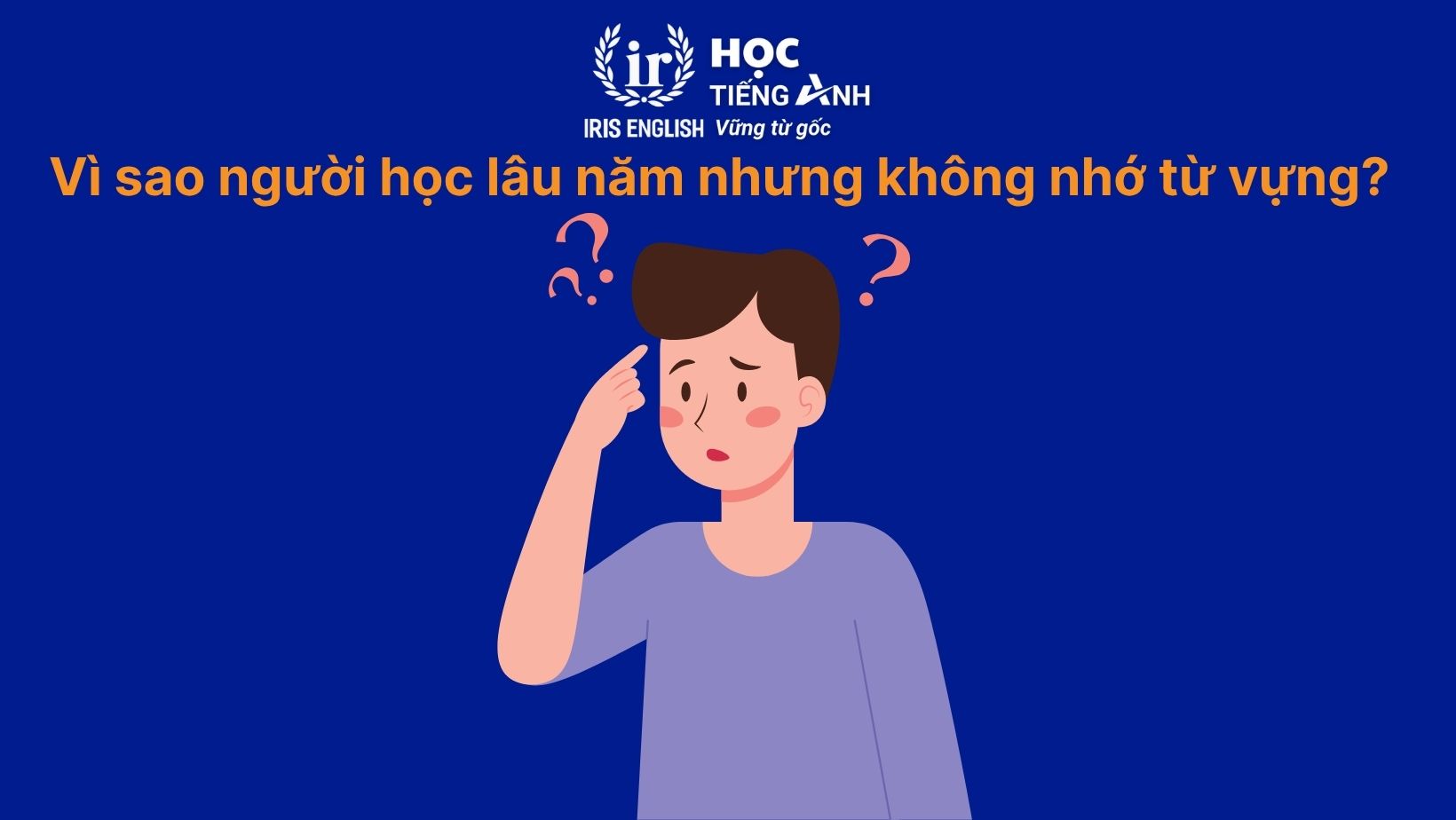 Hỏi xoáy đáp xoay về cách học từ vựng tiếng Anh 2025 3 Hỏi xoáy đáp xoay: Vì sao người học lâu năm nhưng không nhớ từ vựng?