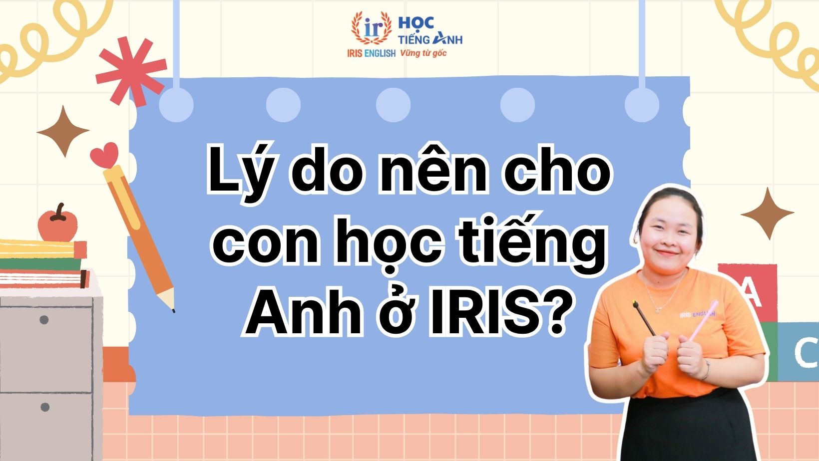 Khóa học tiếng Anh cho học sinh từ 10 đến 15 tuổi 2 Lý do vì sao nên cho con học tiếng Anh ở IRIS English?